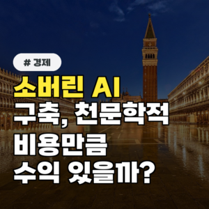 소버린 AI 구축, 천문학적 비용만큼 과연 수익성이 있을까?