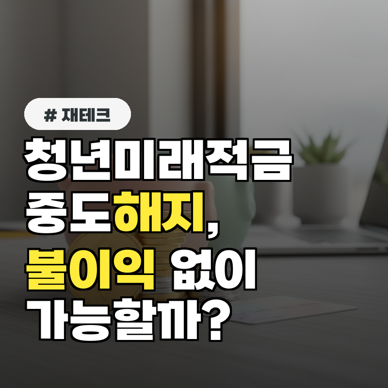 청년미래적금 중도 해지, 불이익 없이 가능할까?