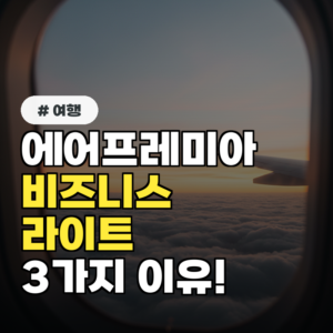 에어프리미어 비즈니스 라이트, 꼭 타야하는 이유 3가지!