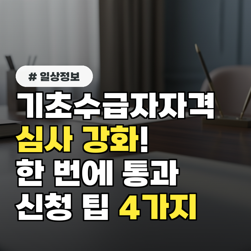 기초수급자자격 심사 강화! 한 번에 통과하는 신청 팁 4가지