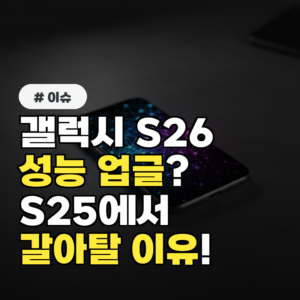 갤럭시 S26 성능, 지금 S25에서 갈아탈 이유가 될까?