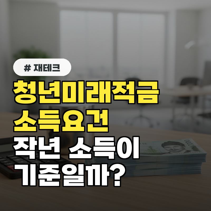 청년미래적금 소득 요건, 작년 소득이 기준일까?