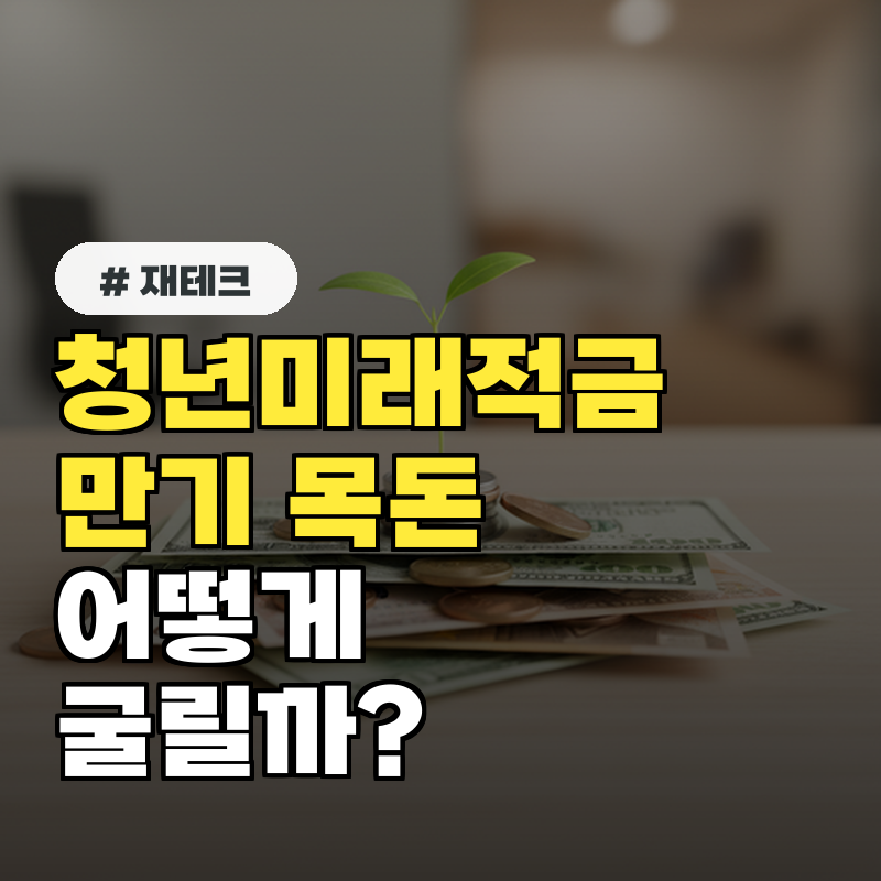 청년미래적금 만기 후, 목돈 어떻게 굴려야 할까?
