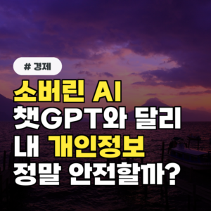 소버린 AI, 챗GPT와 달리 내 개인정보는 정말 안전할까?
