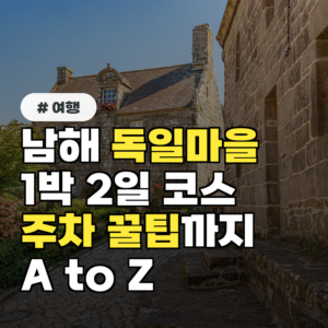 남해 독일마을 1박 2일 완벽 코스, 주차 꿀팁까지 A to Z