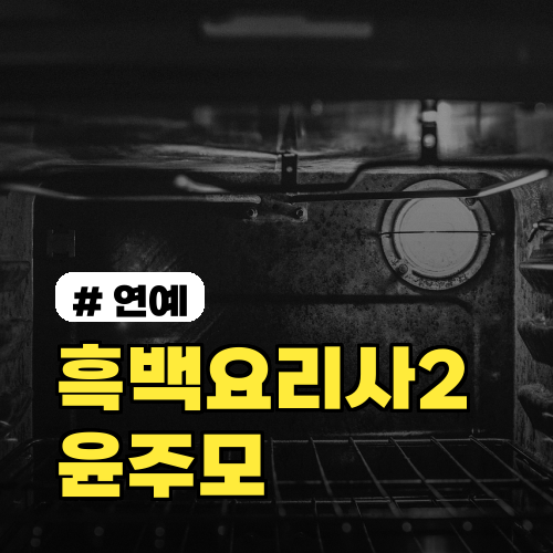 흑백요리사2 윤주모 본명·프로필·TOP7 정리