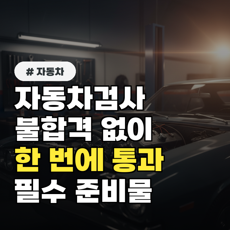 자동차검사 불합격 없이 한 번에 통과하는 필수 준비물 3가지