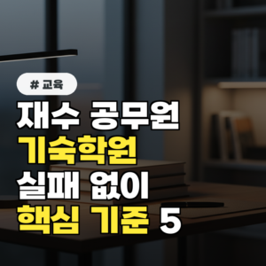 재수/공무원 기숙학원, 실패 없이 고르는 핵심 기준 5가지