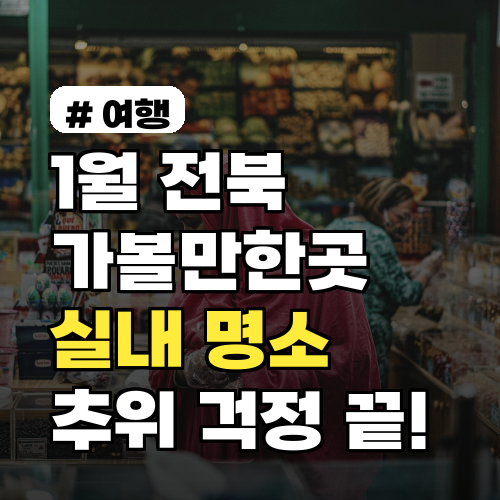 1월 전북 가볼만한곳 실내 명소 TOP 5, 추위 걱정 끝!