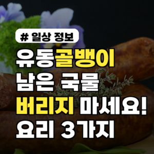 유동골뱅이 남은 국물 버리지 마세요! 통조림 활용 요리 3가지