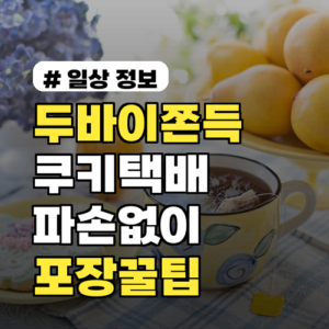 두바이쫀득쿠키 택배, 파손 없이 받는 포장 꿀팁 3가지