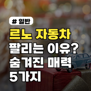 르노 자동차, 팔리는 이유? 알고 보니 숨겨진 매력 5가지