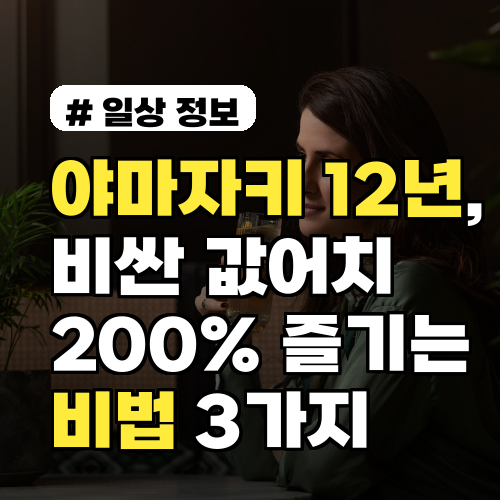 야마자키 12년, 비싼 값어치 하는 200% 즐기는 비법 3가지