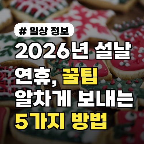 2026년 설날 연휴, 꿀팁으로 알차게 보내는 5가지 방법