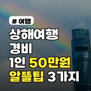 상해여행 경비, 1인 50만원으로 즐기는 알뜰 여행 팁 3가지
