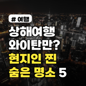 상해여행, 와이탄만 다녀오셨나요? 현지인만 아는 숨은 찐 명소 5곳