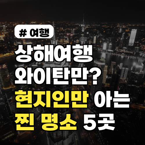 상해여행, 와이탄만 다녀오셨나요? 현지인만 아는 숨은 찐 명소 5곳