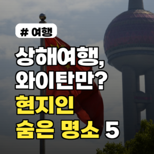 상해여행, 와이탄만 다녀오셨나요? 현지인만 아는 숨은 찐 명소 5곳