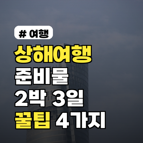 상해여행 준비물, 2박 3일 스마트하게 즐기는 꿀팁 4가지