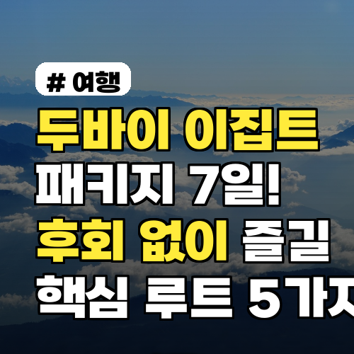 두바이+이집트 패키지 7일! 후회 없이 즐길 핵심 루트 5가지