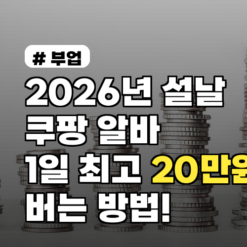2026년 설날 쿠팡 알바, 1일 최고 20만원 버는 방법 총정리!