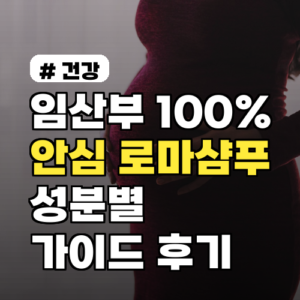 임산부 100% 안심! 로마샴푸 성분별 사용 가이드와 후기