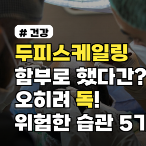 두피스케일링 함부로 했다간? 오히려 독이 되는 의외의 습관 5가지