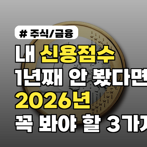 내 신용점수 1년째 안 봤다면? 2026년 당장 확인해야 할 이유 3가지
