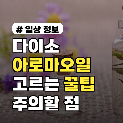 다이소 아로마오일, 현명하게 고르는 꿀팁과 주의할 점