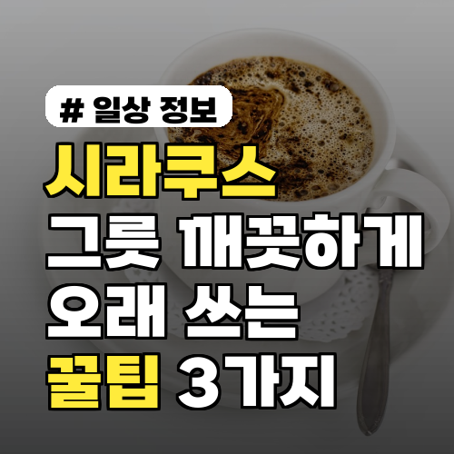시라쿠스 그릇, 깨지지 않고 새것처럼 오래 쓰는 꿀팁 3가지