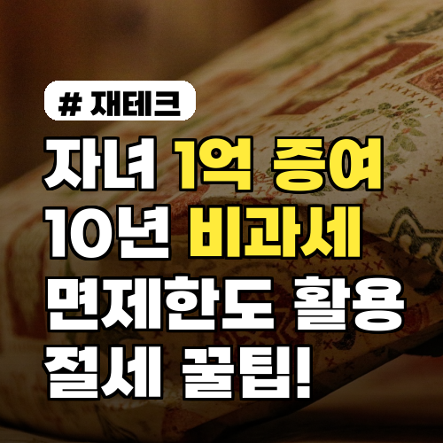 자녀 1억 증여, 10년마다 가능한 비과세 면제한도 활용법