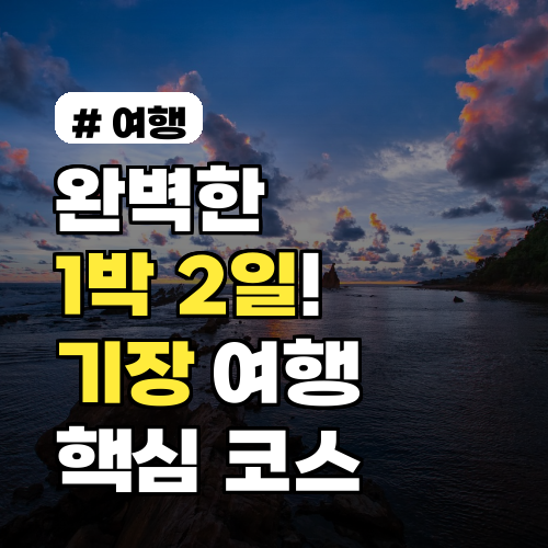 완벽한 1박 2일! 기장 가볼만한곳 숙소 추천 & 핵심 코스 3선