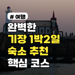 완벽한 1박 2일! 기장 가볼만한곳 숙소 추천 & 핵심 코스 3선