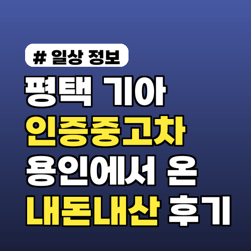 평택 기아인증중고차? 용인에서 여기까지 온 이유! 내돈내산 찐후기