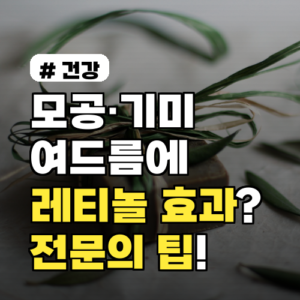모공·기미·여드름에 레티놀 효과는? 전문의가 알려주는 핵심 팁