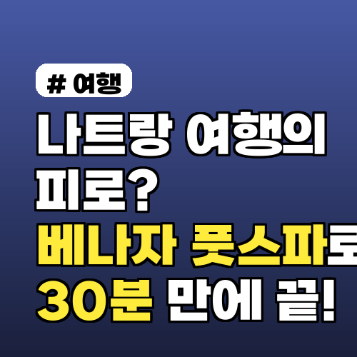 나트랑 여행의 피로? 베나자 풋스파로 30분 만에 끝!
