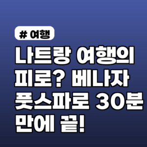 나트랑 여행의 피로? 베나자 풋스파로 30분 만에 끝!