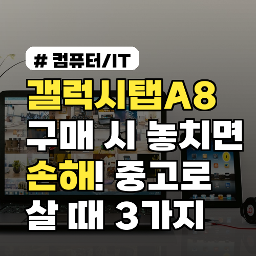 갤럭시탭A8 구매 시 놓치면 손해! 중고로 살 때 꼭 확인할 3가지