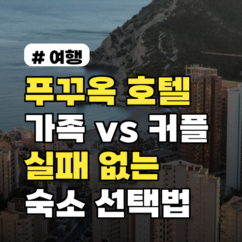 푸꾸옥 호텔 비교! 가족여행 vs 커플, 실패 없는 숙소 선택법