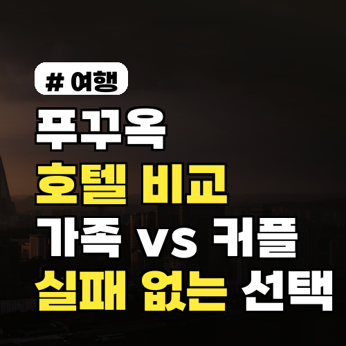 푸꾸옥 호텔 비교! 가족여행 vs 커플, 실패 없는 숙소 선택법
