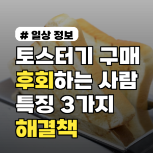 토스터기 구매 후 후회하는 사람 특징 3가지와 해결책