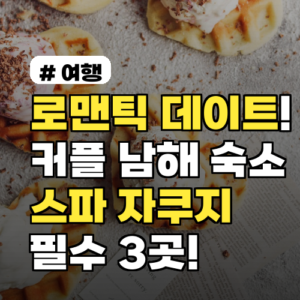 로맨틱 데이트! 커플 남해 숙소, 스파 자쿠지 필수 3곳