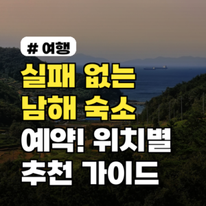 실패 없는 남해 숙소 예약! 위치별 추천 가이드 (2026년)