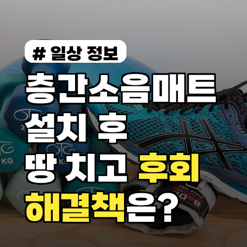 층간소음매트 설치 후 땅을 치고 후회하는 3가지 이유와 해결책