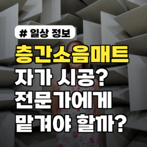 층간소음매트, 이럴 땐 자가 시공, 이럴 땐 전문가에게 맡겨야 할까?