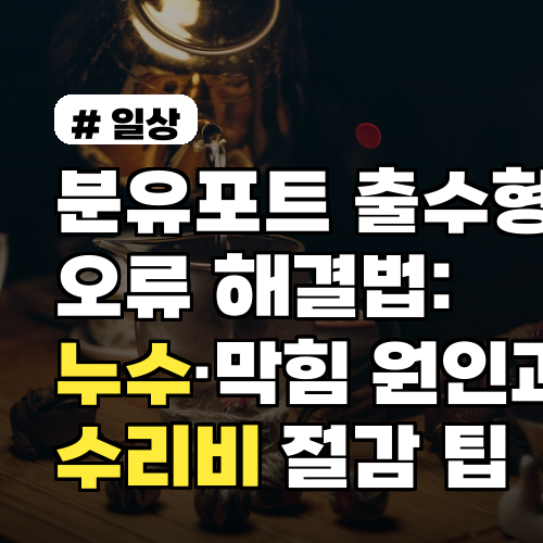 분유포트 출수형 오류 해결법: 누수·막힘 원인과 수리비 절감 팁