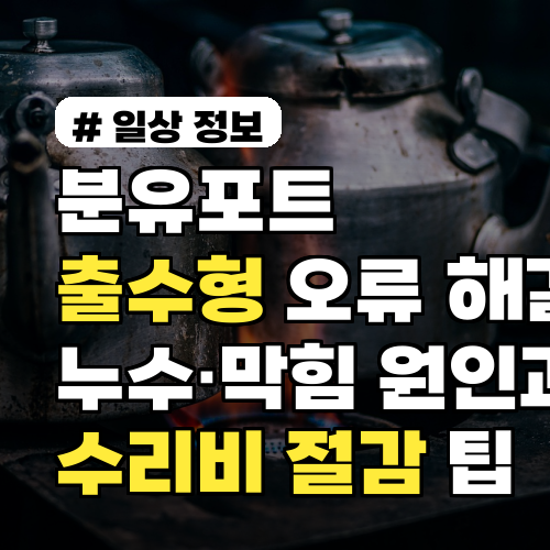 분유포트 출수형 오류 해결법: 누수·막힘 원인과 수리비 절감 팁