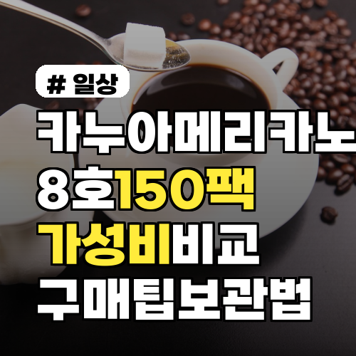 카누아메리카노 8호·150팩 실제 가성비 비교와 추천 구매팁·보관법까지