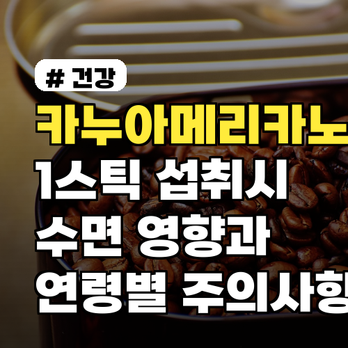 카누아메리카노 1스틱 섭취 시 수면 영향과 섭취 권장 시각 및 연령별 주의사항까지
