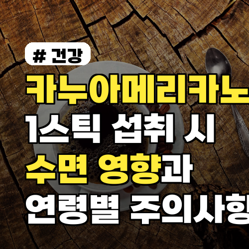 카누아메리카노 1스틱 섭취 시 수면 영향과 섭취 권장 시각 및 연령별 주의사항까지
